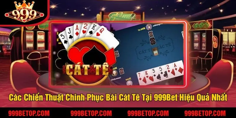 Các Chiến Thuật Chinh Phục Bài Cát Tê Tại 999Bet Hiệu Quả Nhất