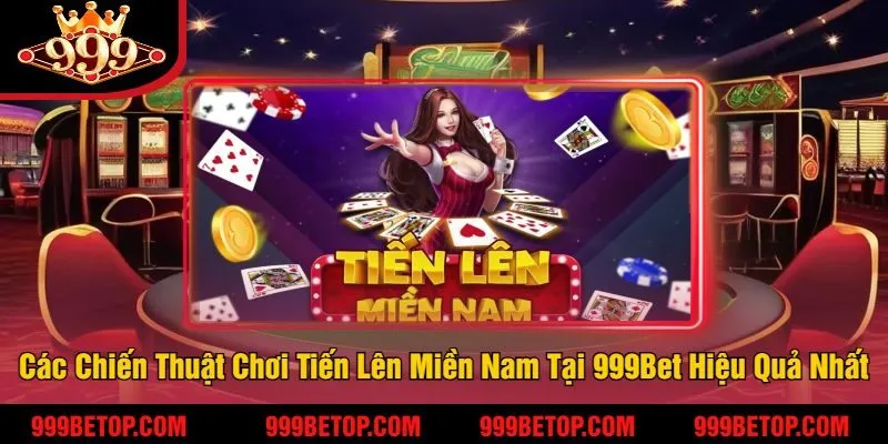 Các Chiến Thuật Chơi Tiến Lên Miền Nam Tại 999Bet Hiệu Quả Nhất