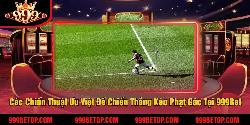 Kèo Phạt Góc Tại 999Bet – Bắt Kèo Chuẩn, Nhận Thưởng! 3 Các Chiến Thuật Ưu Việt Để Chiến Thắng Kèo Phạt Góc Tại 999Bet