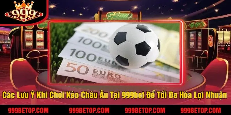 Kèo Châu Âu Tại 999Bet – Đặt Cược 1x2, Ăn Tiền Nhanh! 4 Các Lưu Ý Khi Chơi Kèo Châu Âu Tại 999bet Để Tối Đa Hóa Lợi Nhuận