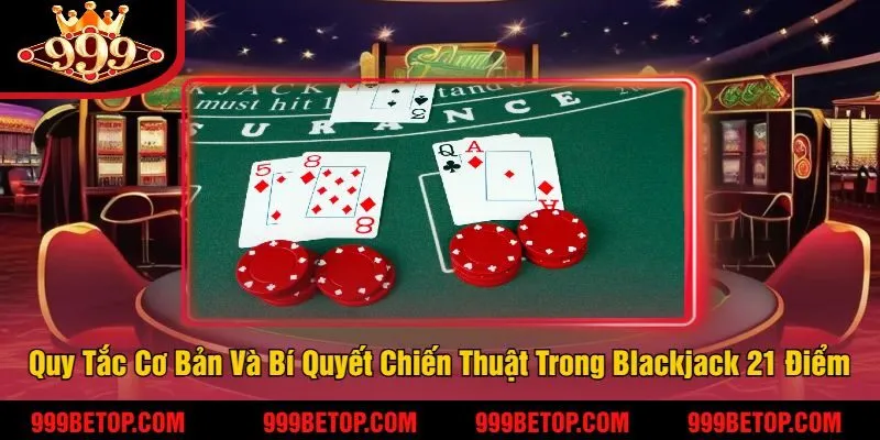 Các Quy Tắc Cơ Bản Và Bí Quyết Chiến Thuật Trong Blackjack 21 Điểm