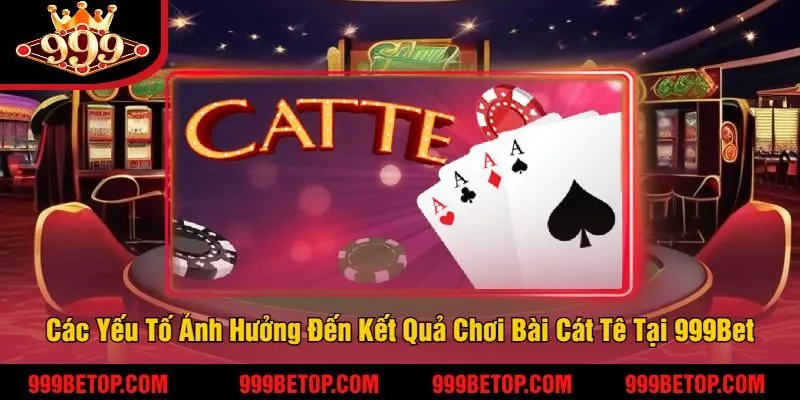 Các Yếu Tố Ảnh Hưởng Đến Kết Quả Chơi Bài Cát Tê Tại 999Bet