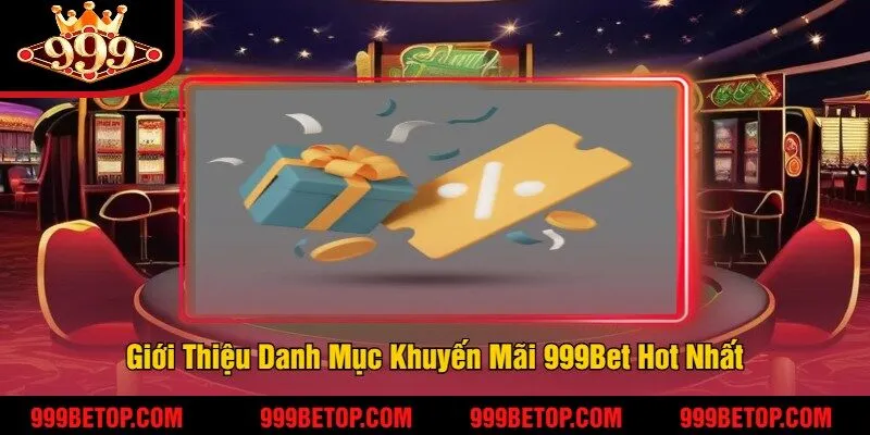 Giới Thiệu Danh Mục Khuyến Mãi 999Bet Hot Nhất