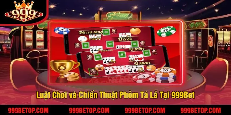 Phỏm Tá Lả Tại 999Bet – Đánh Bài Trí Tuệ, Ăn Tiền Cực Đã! 3 Luật Chơi và Chiến Thuật Phỏm Tá Lả Tại 999Bet