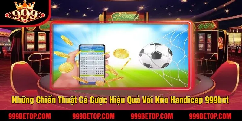 Kèo Handicap 999Bet – Soi Kèo Chuẩn, Đặt Cược Thắng Lớn! 4 Những Chiến Thuật Cá Cược Hiệu Quả Với Kèo Handicap 999bet