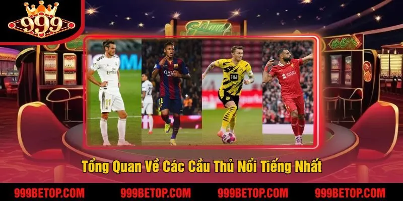 Tổng Quan Về Các Cầu Thủ Nổi Tiếng Nhất
