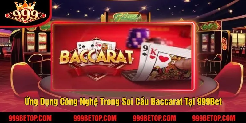 Soi Cầu Baccarat – Bắt Cầu Chuẩn, Nâng Tỷ Lệ Thắng! 4 Ứng Dụng Công Nghệ Trong Soi Cầu Baccarat Tại 999Bet