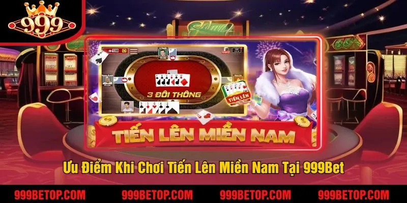 Ưu Điểm Khi Chơi Tiến Lên Miền Nam Tại 999Bet